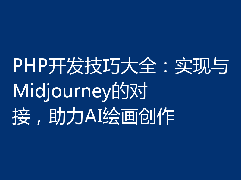 PHP开发技巧大全：实现与Midjourney的对接，助力AI绘画创作