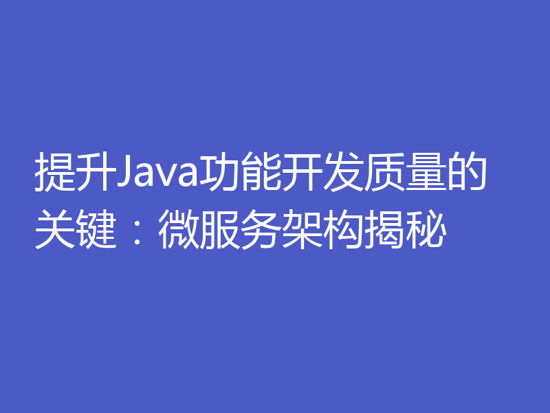 提升Java功能开发质量的关键：微服务架构揭秘