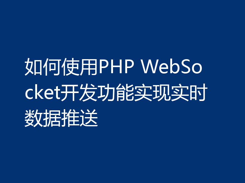 如何使用PHP WebSocket开发功能实现实时数据推送