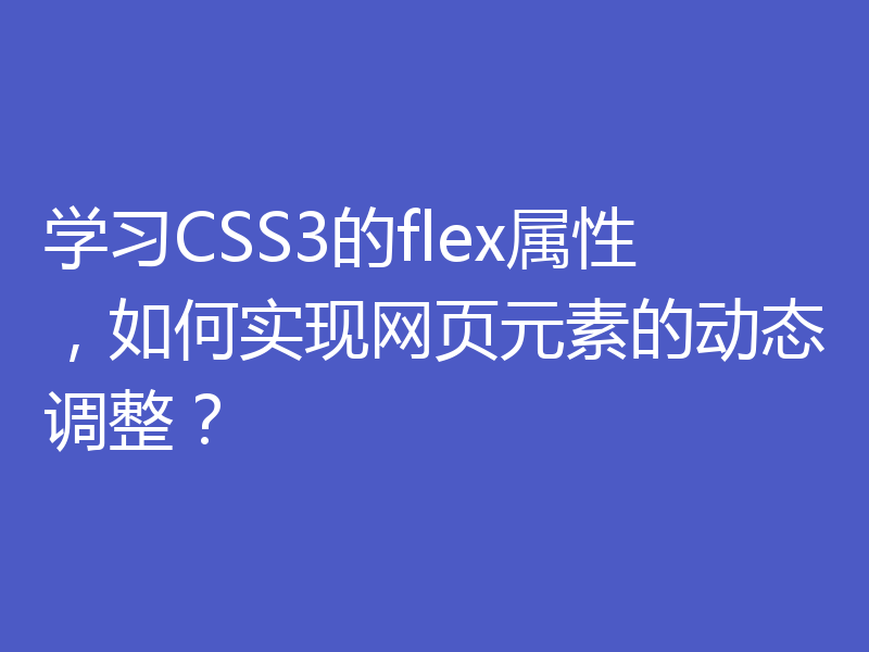学习CSS3的flex属性，如何实现网页元素的动态调整？