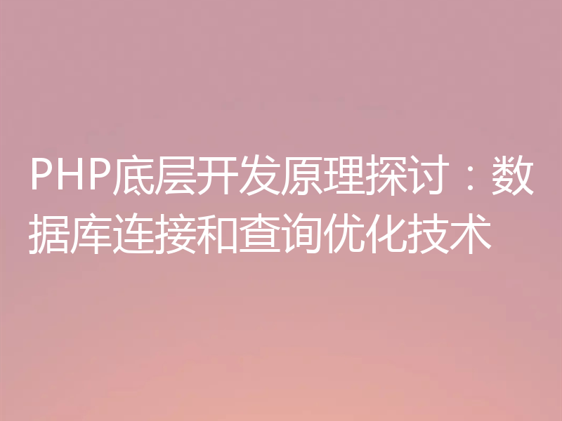 PHP底层开发原理探讨：数据库连接和查询优化技术
