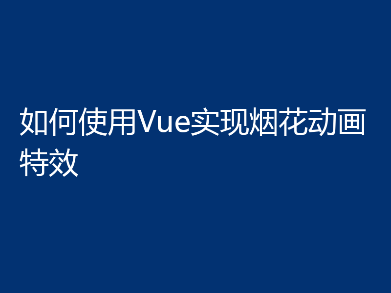 如何使用Vue实现烟花动画特效