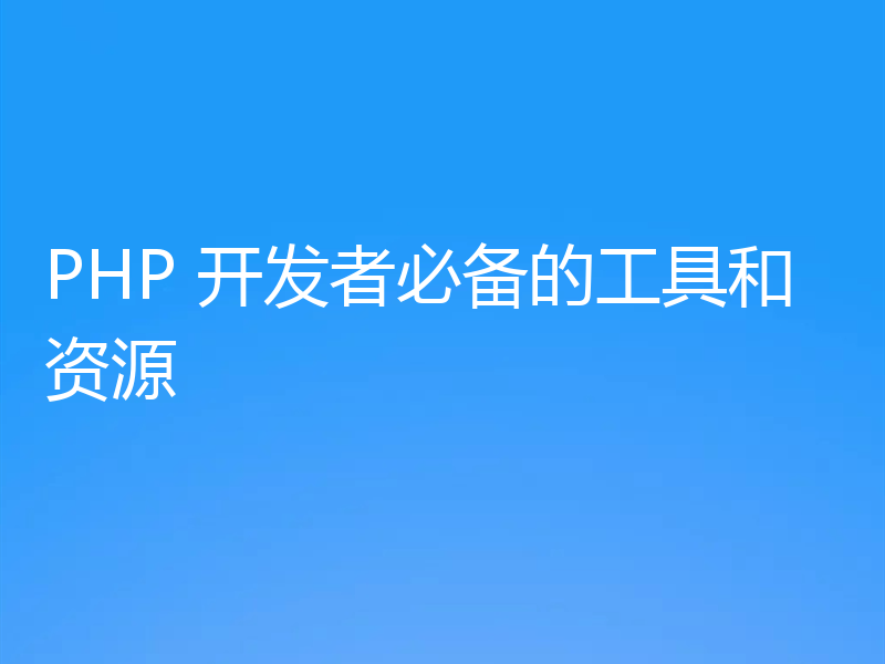 PHP 开发者必备的工具和资源