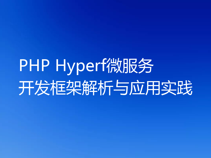 PHP Hyperf微服务开发框架解析与应用实践