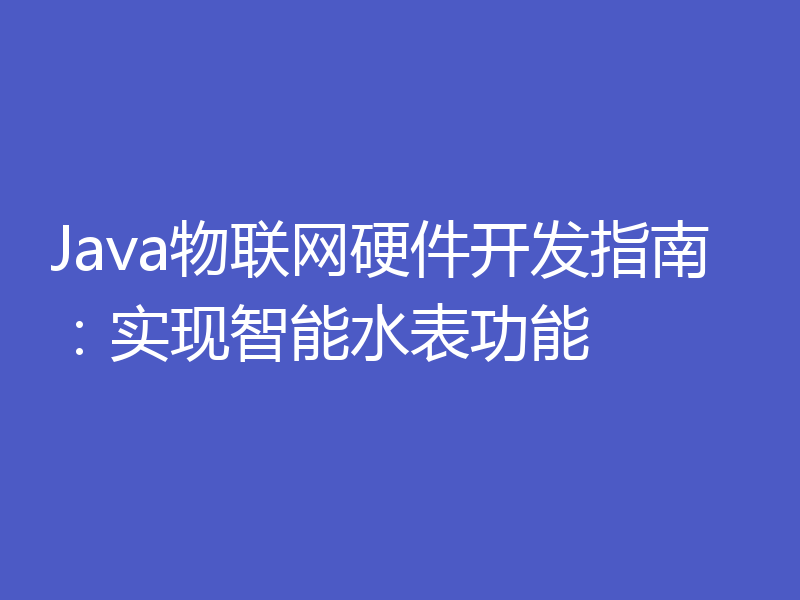 Java物联网硬件开发指南：实现智能水表功能
