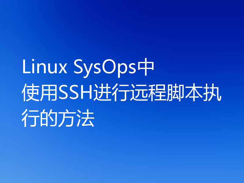 Linux SysOps中使用SSH进行远程脚本执行的方法