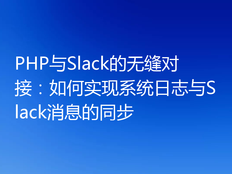 PHP与Slack的无缝对接：如何实现系统日志与Slack消息的同步