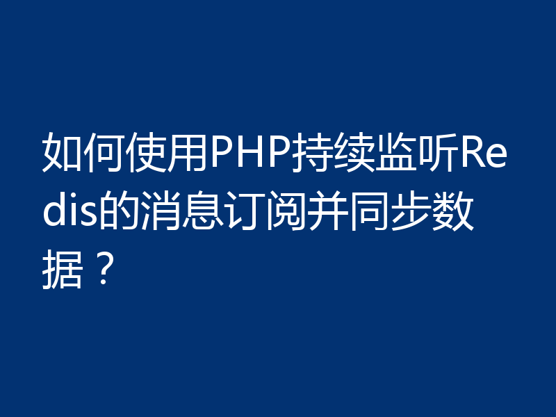 如何使用PHP持续监听Redis的消息订阅并同步数据？