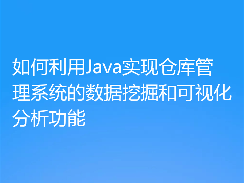 如何利用Java实现仓库管理系统的数据挖掘和可视化分析功能