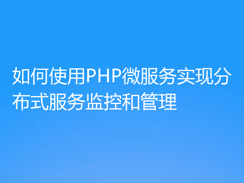如何使用PHP微服务实现分布式服务监控和管理