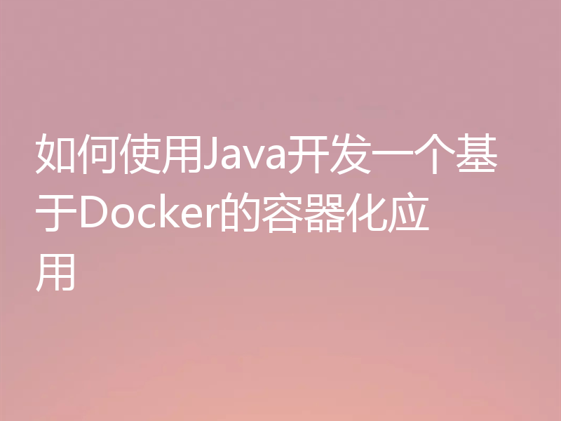 如何使用Java开发一个基于Docker的容器化应用