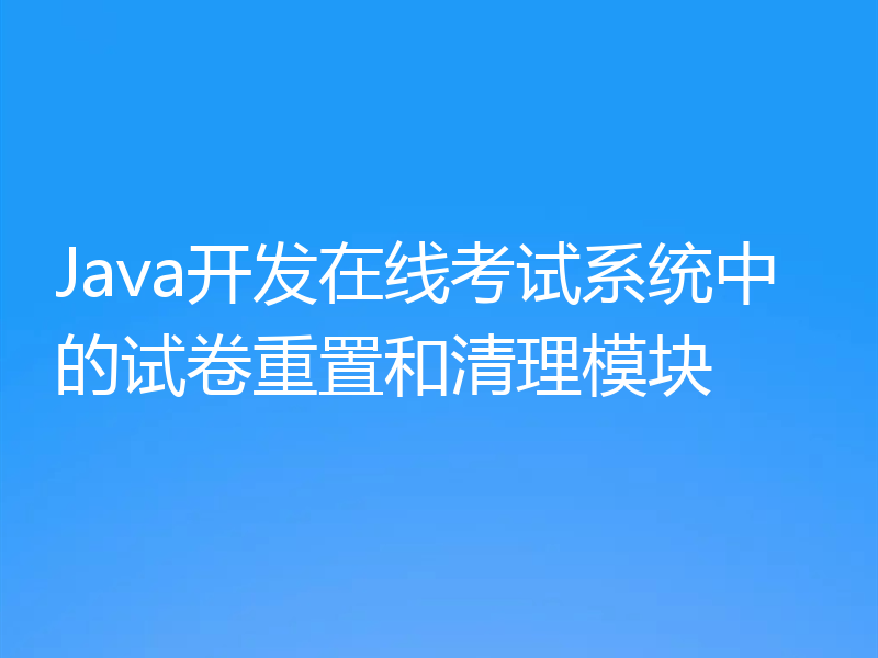 Java开发在线考试系统中的试卷重置和清理模块
