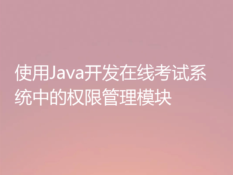 使用Java开发在线考试系统中的权限管理模块