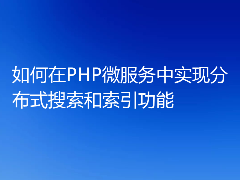 如何在PHP微服务中实现分布式搜索和索引功能