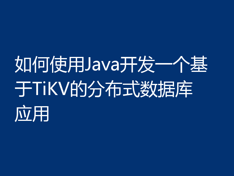 如何使用Java开发一个基于TiKV的分布式数据库应用