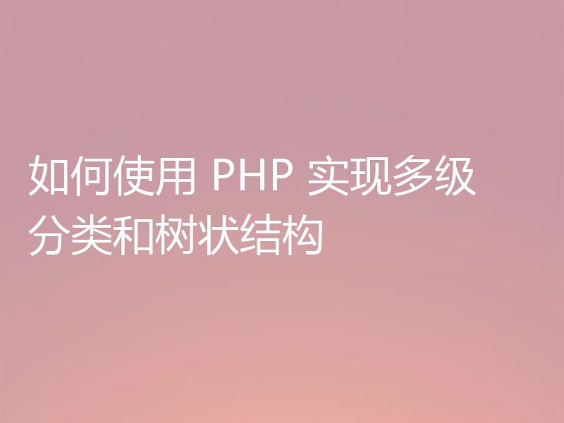 如何使用 PHP 实现多级分类和树状结构