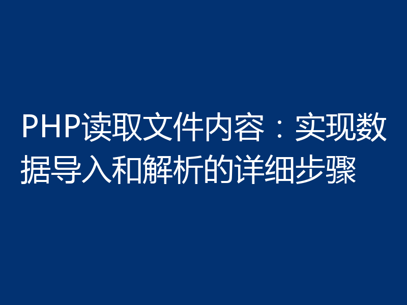 PHP读取文件内容：实现数据导入和解析的详细步骤