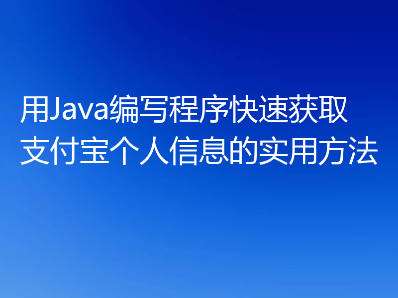 用Java编写程序快速获取支付宝个人信息的实用方法