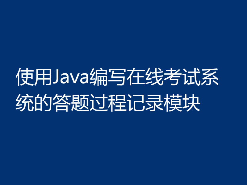 使用Java编写在线考试系统的答题过程记录模块