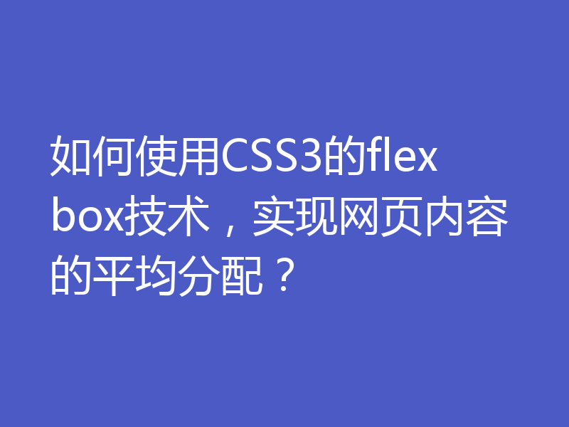 如何使用CSS3的flexbox技术，实现网页内容的平均分配？