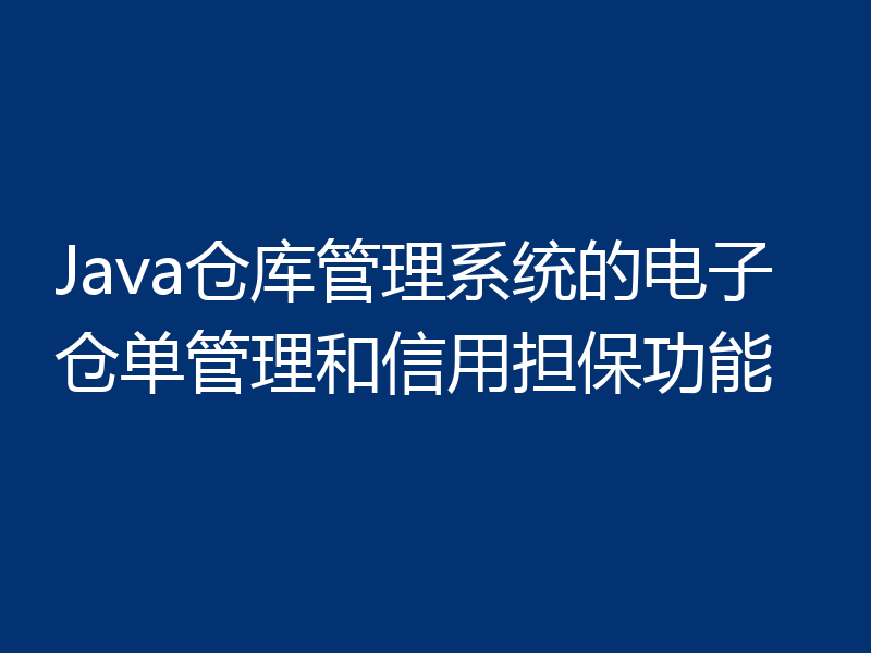 Java仓库管理系统的电子仓单管理和信用担保功能