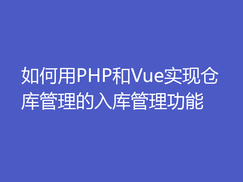 如何用PHP和Vue实现仓库管理的入库管理功能