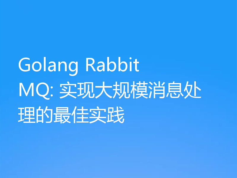Golang RabbitMQ: 实现大规模消息处理的最佳实践