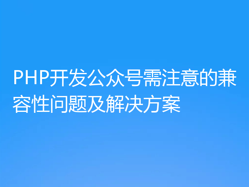 PHP开发公众号需注意的兼容性问题及解决方案