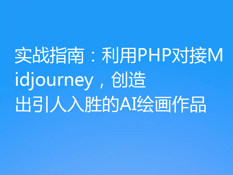 实战指南：利用PHP对接Midjourney，创造出引人入胜的AI绘画作品