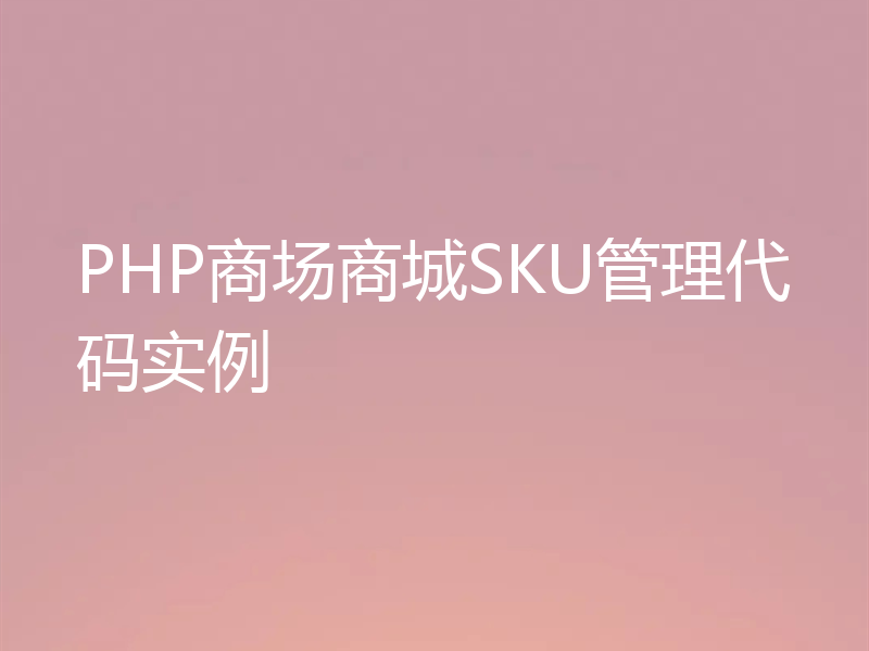 PHP商场商城SKU管理代码实例