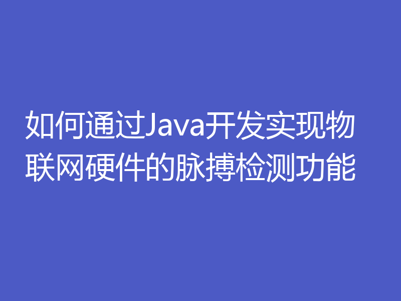 如何通过Java开发实现物联网硬件的脉搏检测功能