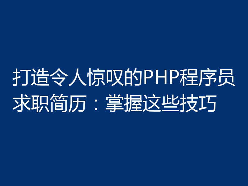打造令人惊叹的PHP程序员求职简历：掌握这些技巧