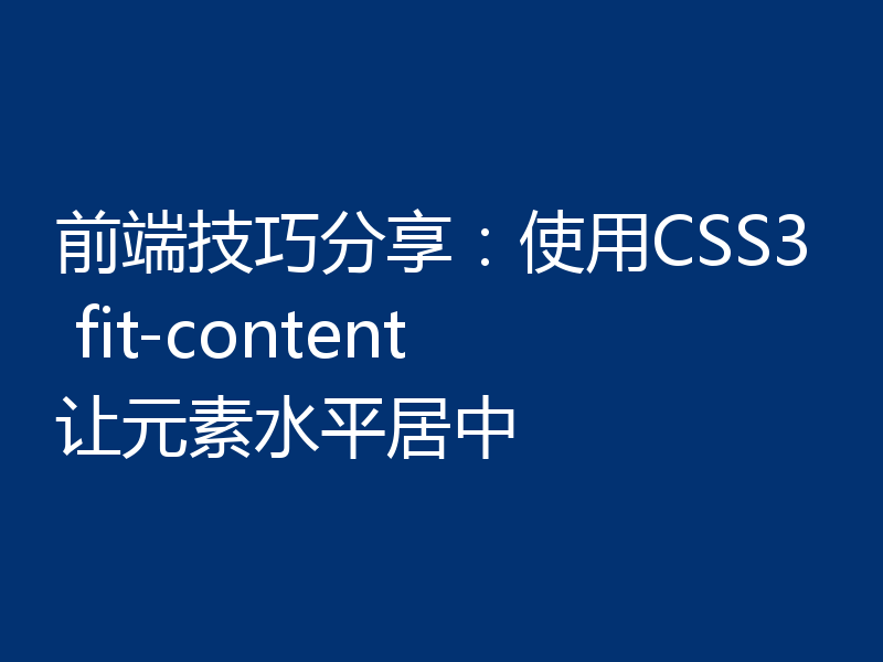 前端技巧分享：使用CSS3 fit-content让元素水平居中