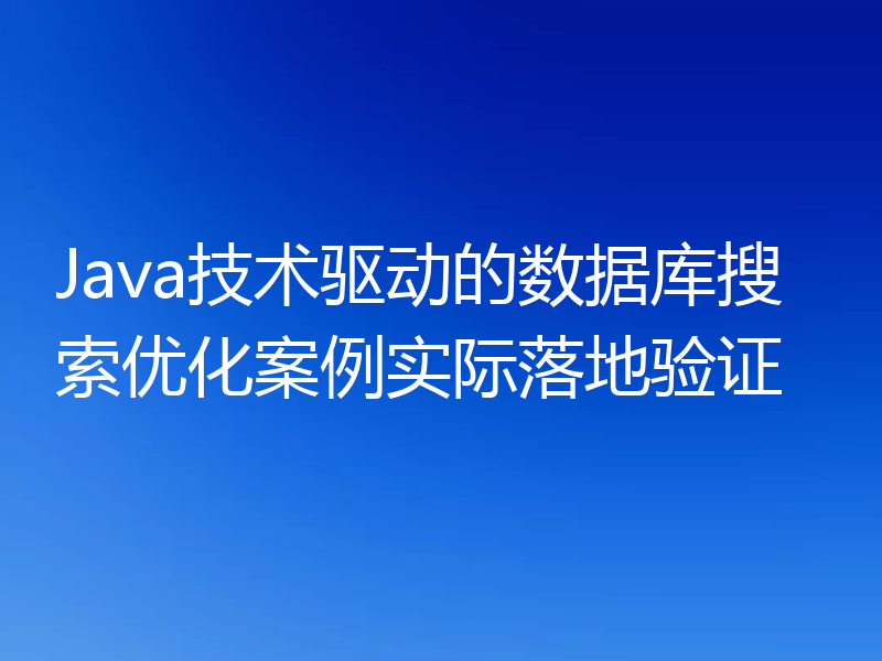 Java技术驱动的数据库搜索优化案例实际落地验证