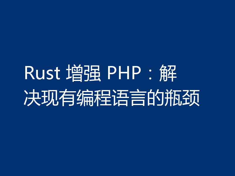 Rust 增强 PHP：解决现有编程语言的瓶颈