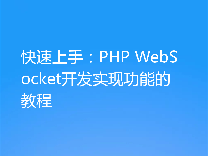 快速上手：PHP WebSocket开发实现功能的教程