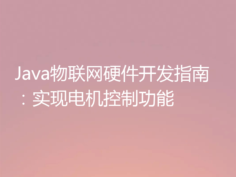 Java物联网硬件开发指南：实现电机控制功能