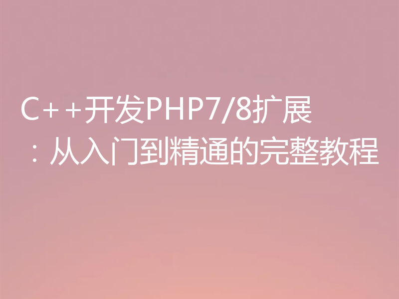 C++开发PHP7/8扩展：从入门到精通的完整教程