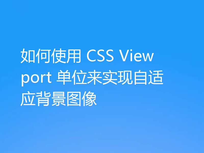 如何使用 CSS Viewport 单位来实现自适应背景图像