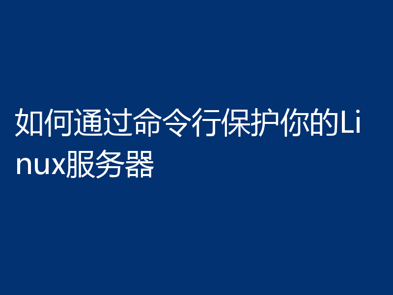 如何通过命令行保护你的Linux服务器
