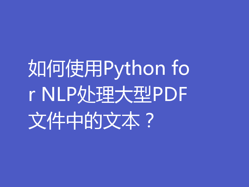如何使用Python for NLP处理大型PDF文件中的文本？