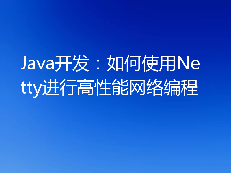 Java开发：如何使用Netty进行高性能网络编程