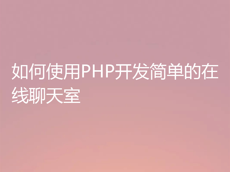 如何使用PHP开发简单的在线聊天室