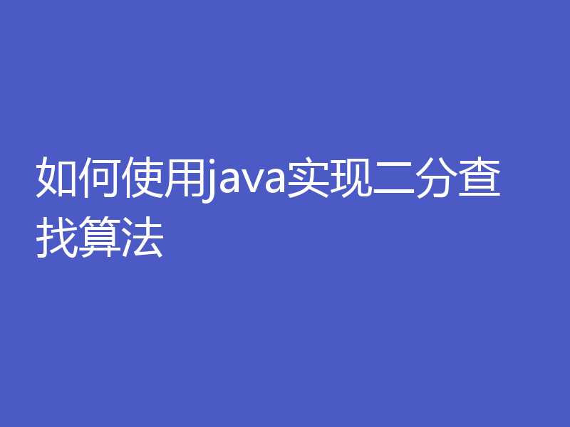 如何使用java实现二分查找算法