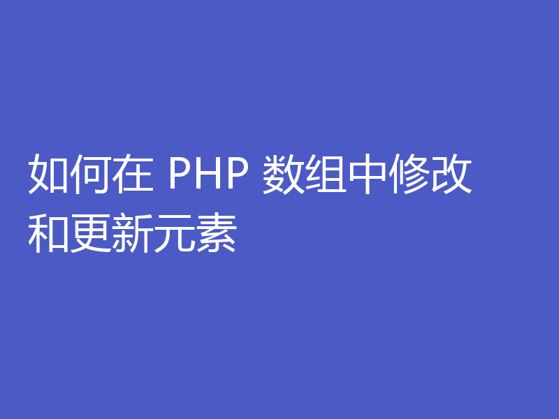 如何在 PHP 数组中修改和更新元素
