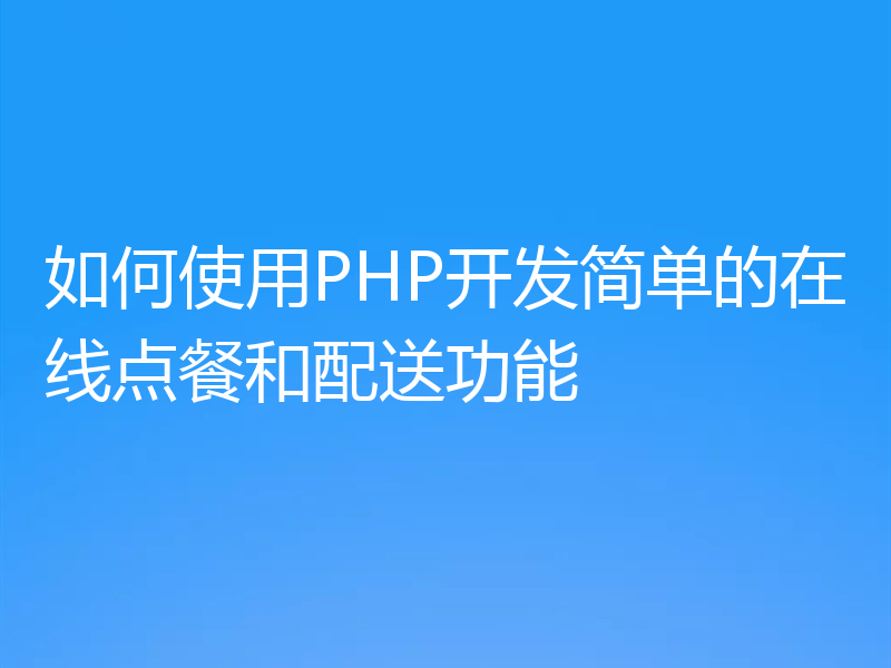 如何使用PHP开发简单的在线点餐和配送功能