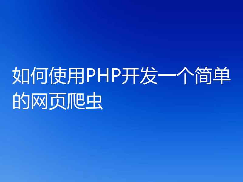 如何使用PHP开发一个简单的网页爬虫