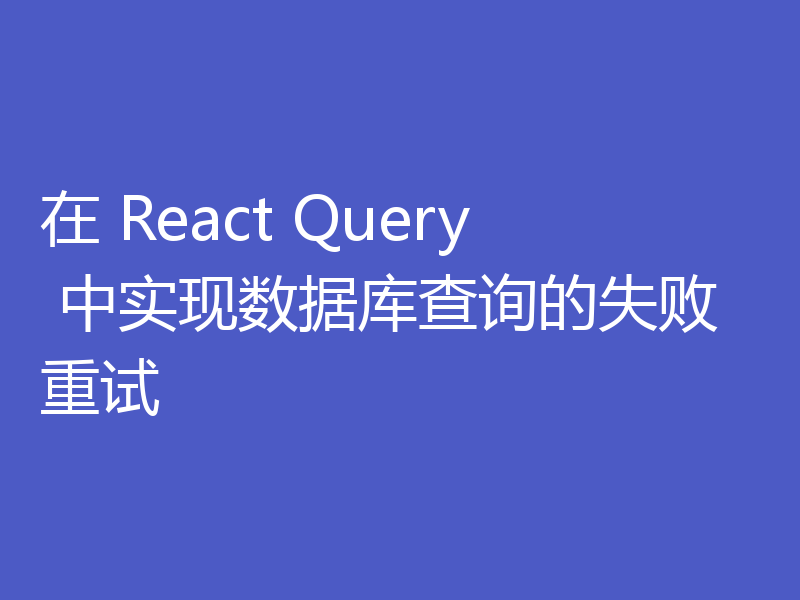 在 React Query 中实现数据库查询的失败重试