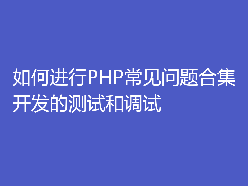 如何进行PHP常见问题合集开发的测试和调试
