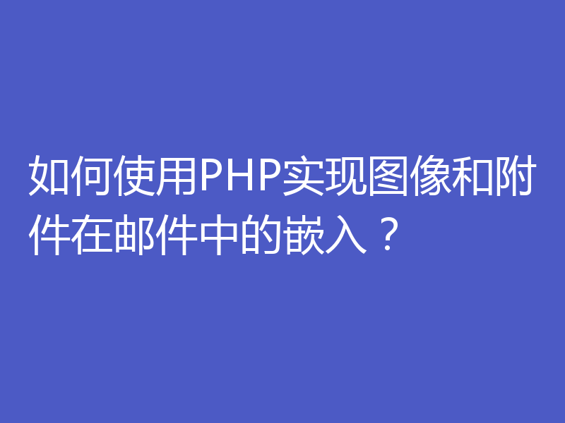 如何使用PHP实现图像和附件在邮件中的嵌入？